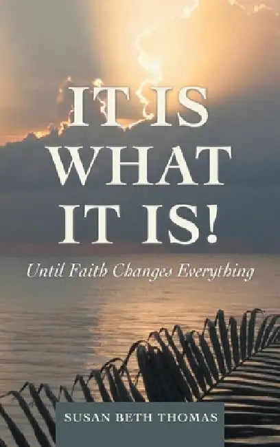 It Is What It Is!: Until Faith Changes Everything by Susan Beth Thomas