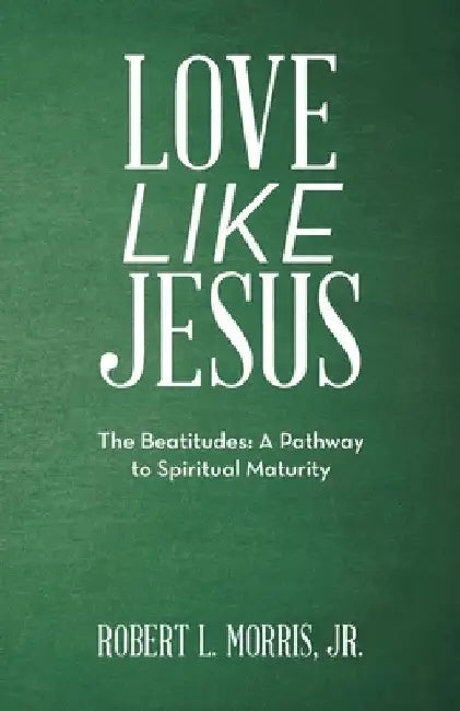 Love Like Jesus: The Beatitudes: a Pathway to Spiritual Maturity by Jr. Morris Robert L.