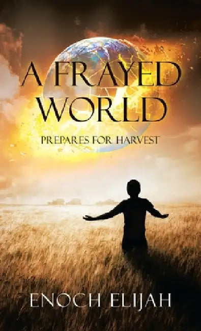 A Frayed World: Prepares for Harvest by Enoch Elijah