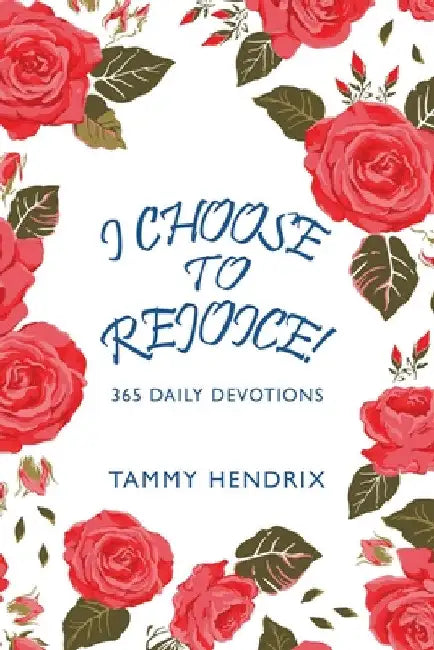 I Choose to Rejoice!: 365 Daily Devotions by Tammy Hendrix