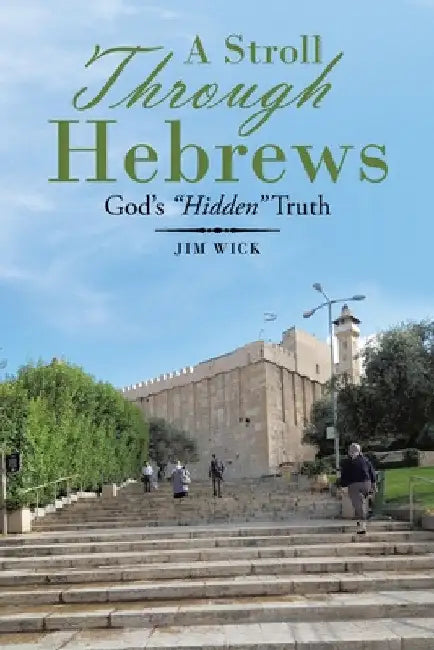 A Stroll Through Hebrews: God's "Hidden" Truth by Jim Wick