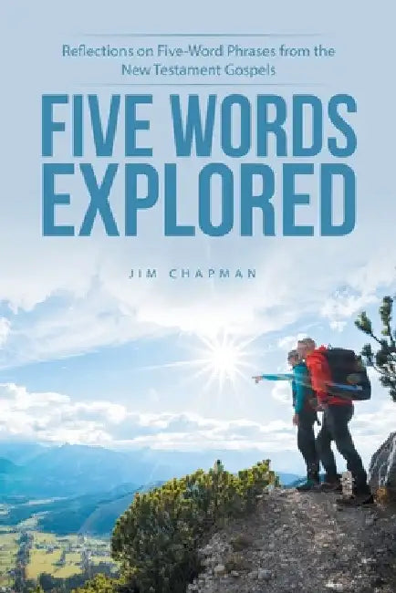 Five Words Explored: Reflections on Five-Word Phrases from the New Testament Gospels by Jim Chapman