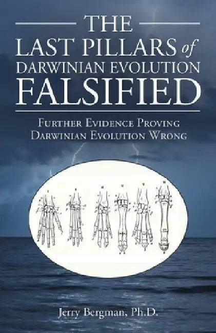 The Last Pillars of Darwinian Evolution Falsified: Further Evidence Proving Darwinian Evolution Wrong by Jerry Bergman