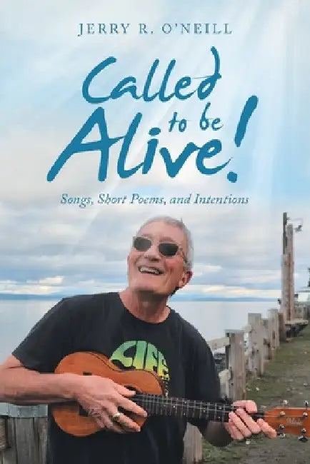 Called to Be Alive!: Songs, Short Poems, and Intentions by Jerry R. O'Neill