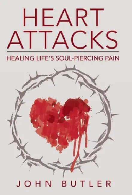 Heart Attacks: Healing Life's Soul-Piercing Pain by John Butler