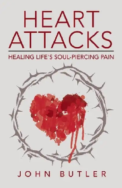 Heart Attacks: Healing Life's Soul-Piercing Pain by John Butler