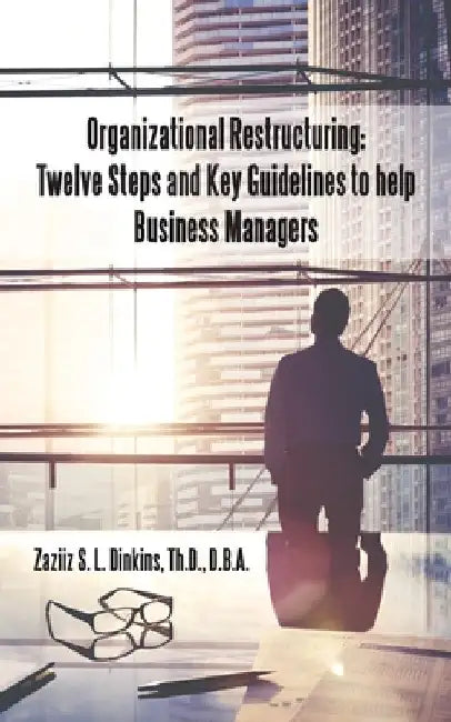 Organizational Restructuring: Twelve Steps and Key Guidelines to Help Business Managers by Zaziiz S. L. Dinkins Th D. D. B. a.