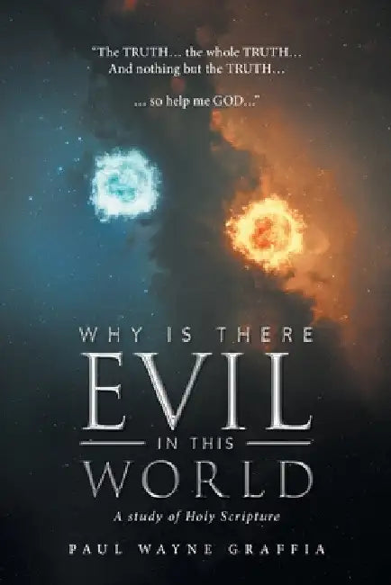 Why Is There Evil in This World: A Study of Holy Scripture by Paul Wayne Graffia