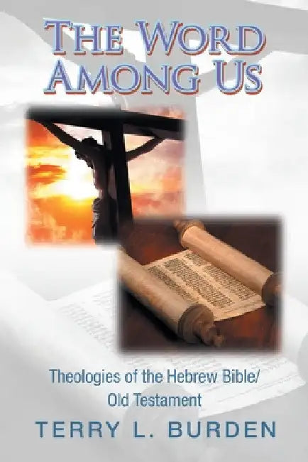 The Word Among Us: Theologies of the Hebrew Bible/Old Testament by Terry L. Burden