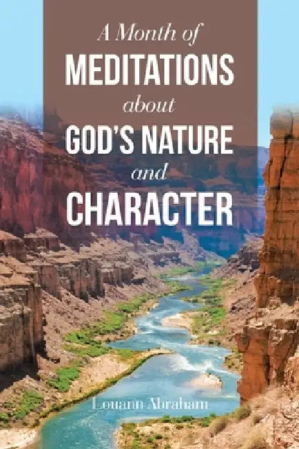 A Month of Meditations About God's Nature and Character by Louann Abraham