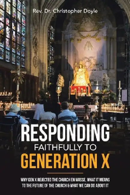 Responding Faithfully to Generation X: Why Gen X Rejected the Church En Masse, What It Means to the Future of the Church & What We Can Do About It by Christopher Doyle