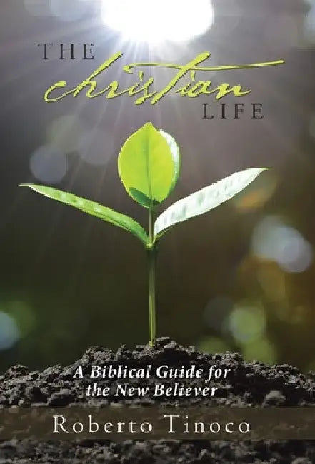 The Christian Life: A Biblical Guide for the New Believer by Roberto Tinoco
