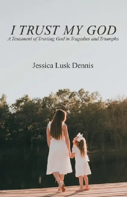 I Trust My God: A Testament of Trusting God in Tragedies and Triumphs by Jessica Lusk Dennis