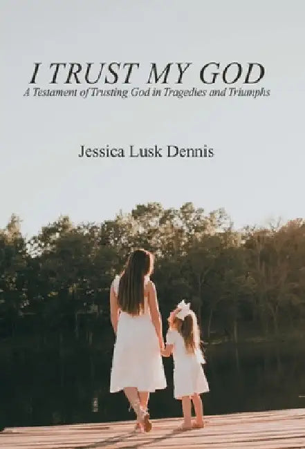 I Trust My God: A Testament of Trusting God in Tragedies and Triumphs by Jessica Lusk Dennis