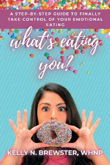 What's Eating You?: A Step-By-Step Guide to Finally Take Control of Your Emotional Eating by Kelly N. Brewster Whnp