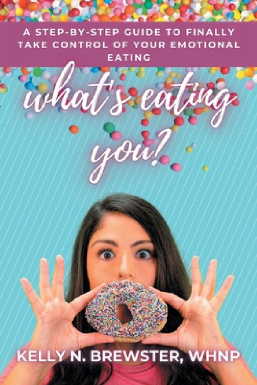 What's Eating You?: A Step-By-Step Guide to Finally Take Control of Your Emotional Eating by Kelly N. Brewster Whnp