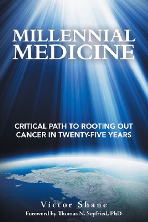 Millennial Medicine: Critical Path to Rooting out Cancer in Twenty-Five Years by Victor Shane, Thomas N. Seyfried