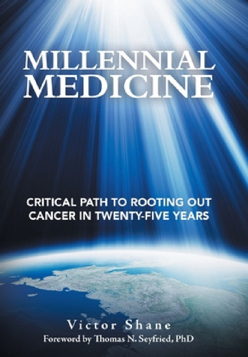 Millennial Medicine: Critical Path to Rooting out Cancer in Twenty-Five Years by Victor Shane, Thomas N. Seyfried