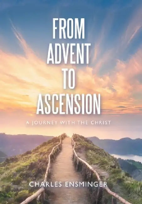 From Advent to Ascension: A Journey with the Christ by Charles Ensminger
