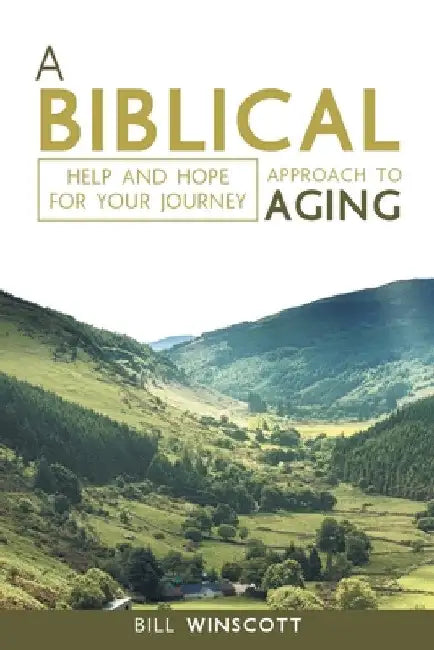 A Biblical Approach to Aging: Help and Hope for Your Journey by Bill Winscott