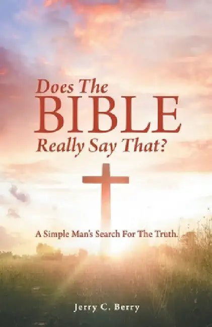 Does the Bible Really Say That?: A Simple Man's Search for the Truth. by Jerry C. Berry