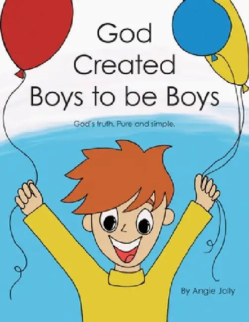 God Created Boys to Be Boys: God's Truth. Pure and Simple. by Angie Jolly