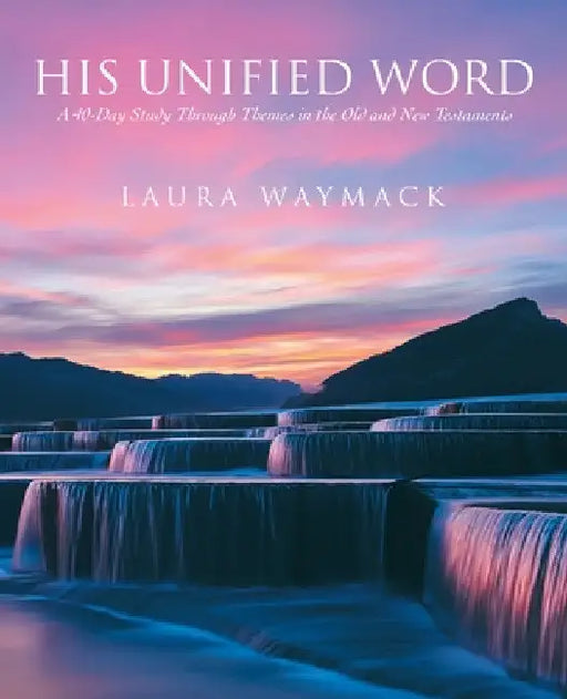 His Unified Word: A 40-Day Study Through Themes in the Old and New Testaments by Laura Waymack
