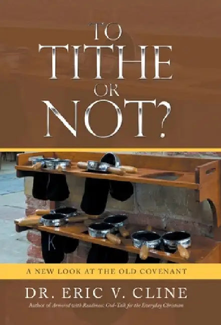 To Tithe or Not?: A New Look at the Old Covenant by Eric V. Cline