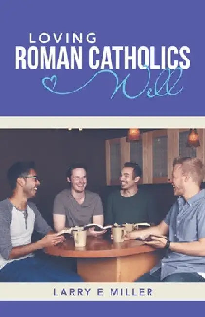 Loving Roman Catholics Well by Larry E. Miller
