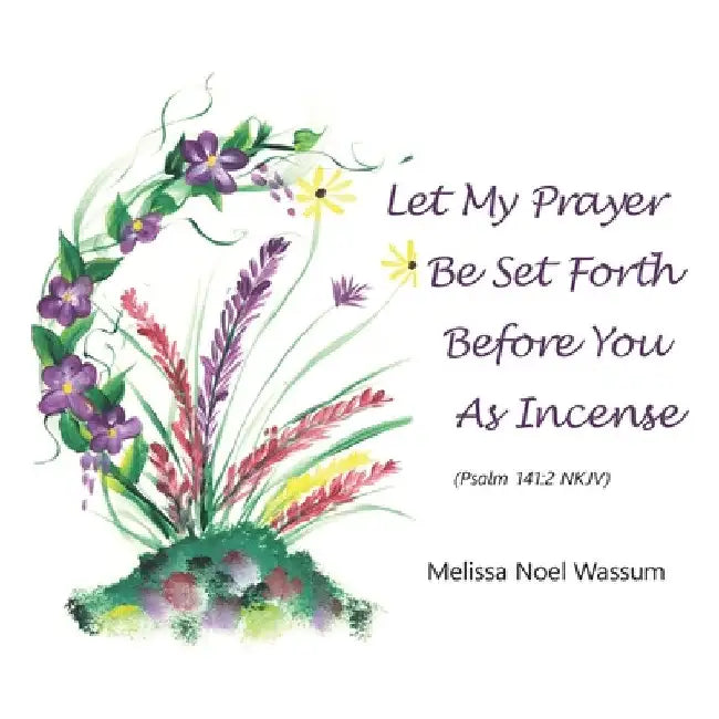 Let My Prayer Be Set Forth Before You as Incense by Melissa Noel Wassum