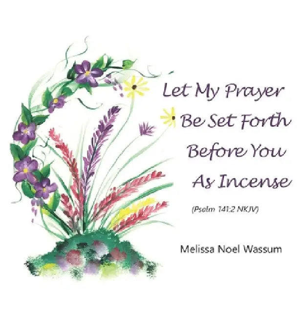 Let My Prayer Be Set Forth Before You as Incense by Melissa Noel Wassum