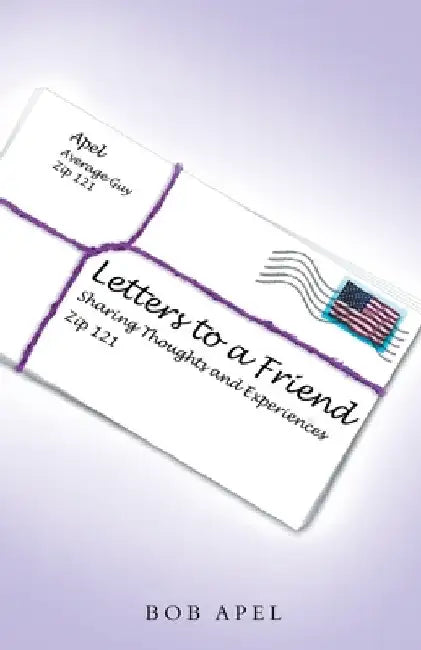 Letters to a Friend: Sharing Thoughts and Experiences by Bob Apel