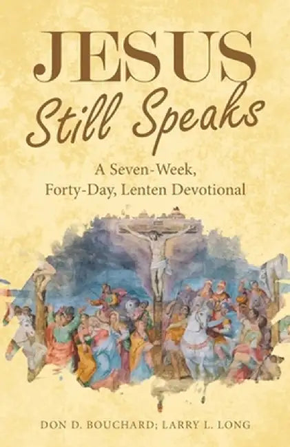 Jesus Still Speaks: A Seven-Week, Forty-Day, Lenten Devotional by Don D. Bouchard