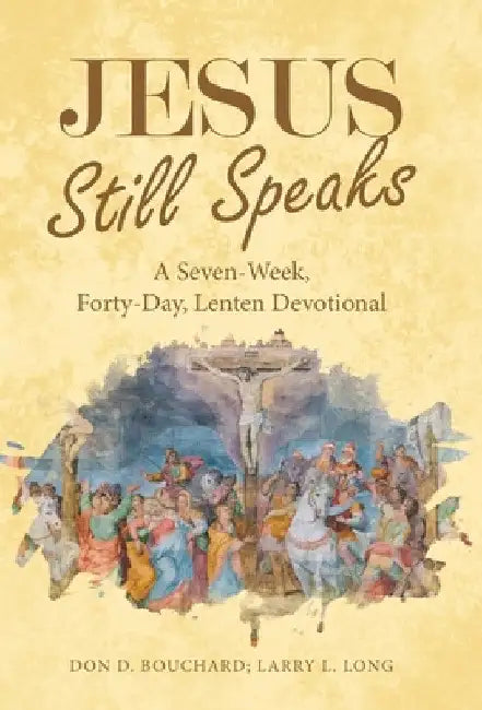 Jesus Still Speaks: A Seven-Week, Forty-Day, Lenten Devotional by Don D. Bouchard
