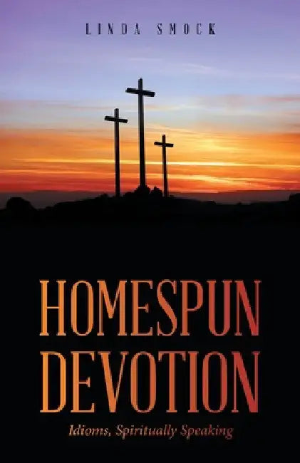 Homespun Devotion: Idioms, Spiritually Speaking by Linda Smock