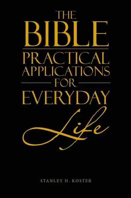 The Bible - Practical Applications for Everyday Life by Stanley H. Koster
