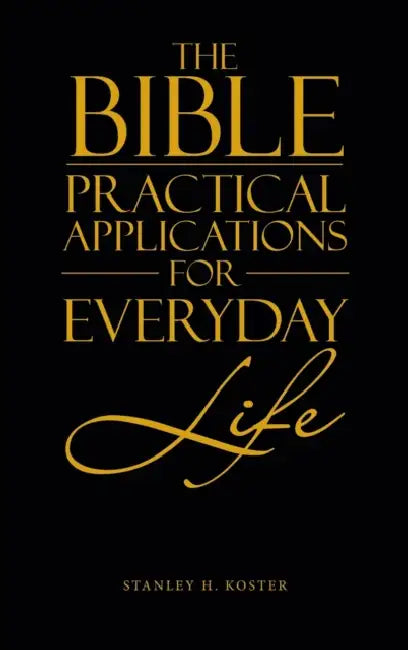 The Bible - Practical Applications for Everyday Life by Stanley H. Koster
