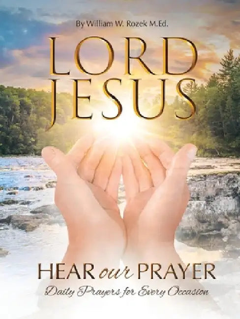 Lord Jesus, Hear Our Prayer: Daily Prayers for Every Occasion by William W. Rozek M. Ed