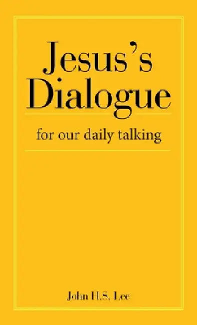 Jesus's Dialogue: For Our Daily Talking by John H. S. Lee