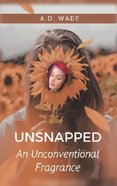 Unsnapped: An Unconventional Fragrance by A. D. Wade