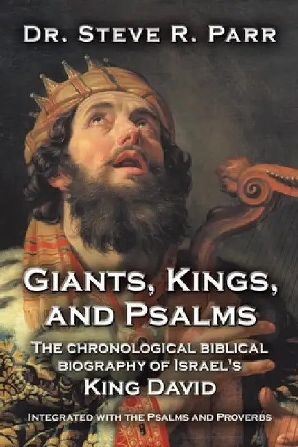 Giants, Kings, and Psalms: The Chronological Biblical Biography of Israel's King David Integrated with the Psalms and Proverbs by Steve R. Parr