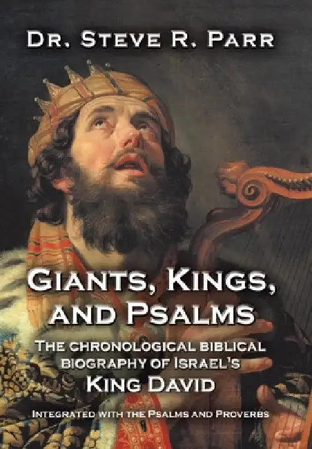 Giants, Kings, and Psalms: The Chronological Biblical Biography of Israel's King David Integrated with the Psalms and Proverbs by Steve R. Parr