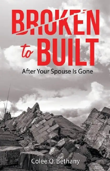 Broken to Built: After Your Spouse Is Gone by Colee Q. Bethany