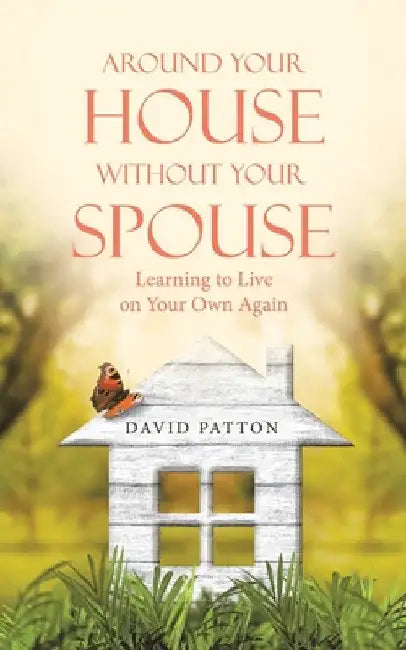Around Your House Without Your Spouse: Learning to Live on Your Own Again by David Patton