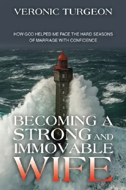 Becoming a Strong and Immovable Wife: How God Helped Me Face the Hard Seasons of Marriage with Confidence by Veronic Turgeon