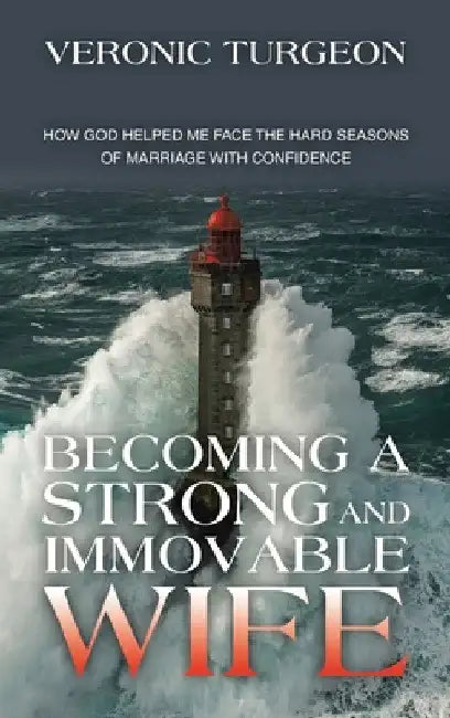 Becoming a Strong and Immovable Wife: How God Helped Me Face the Hard Seasons of Marriage with Confidence by Veronic Turgeon