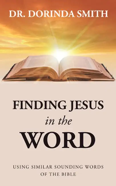 Finding Jesus in the Word: Using Similar Sounding Words of the Bible by Dorinda Smith
