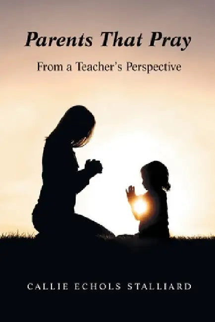 Parents That Pray: From a Teacher's Perspective by Callie Echols Stalliard