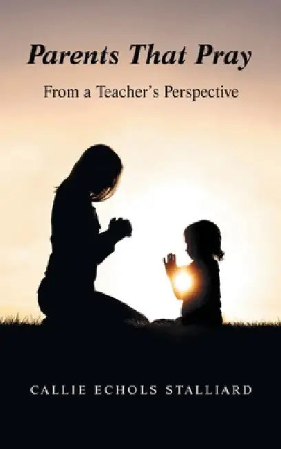 Parents That Pray: From a Teacher's Perspective by Callie Echols Stalliard