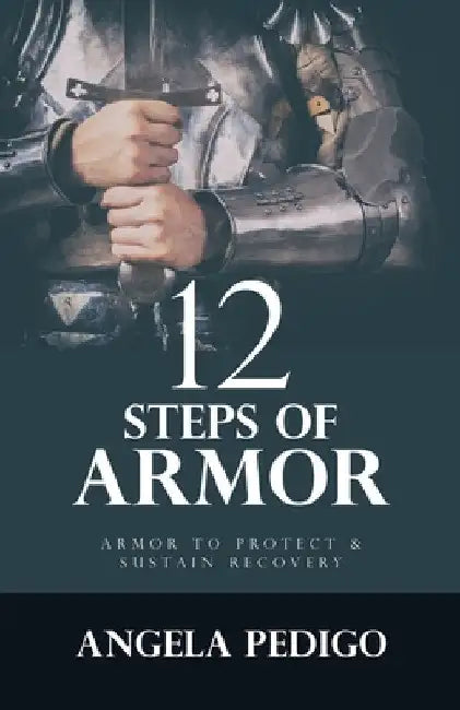 12 Steps of Armor: Armor to Protect & Sustain Recovery by Angela Pedigo